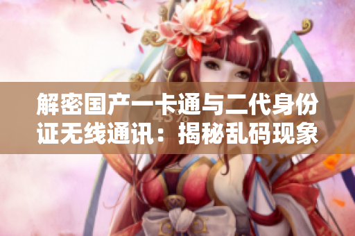 解密国产一卡通与二代身份证无线通讯：揭秘乱码现象的原因与解决方案