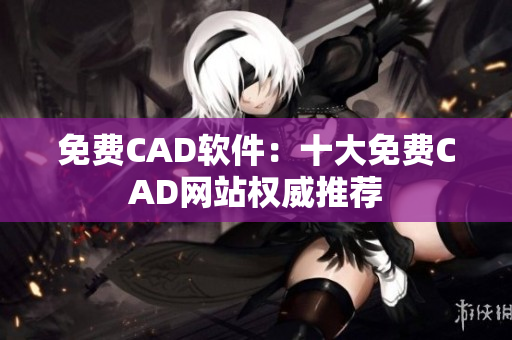 免费CAD软件：十大免费CAD网站权威推荐