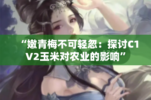 “嫩青梅不可轻忽：探讨C1V2玉米对农业的影响”