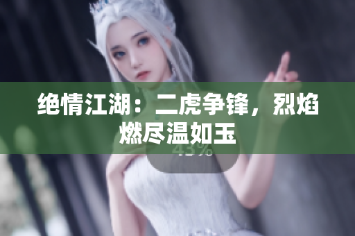 绝情江湖：二虎争锋，烈焰燃尽温如玉