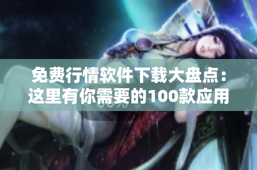 免费行情软件下载大盘点：这里有你需要的100款应用！