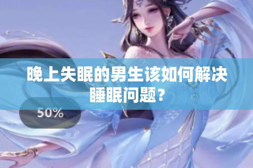 晚上失眠的男生该如何解决睡眠问题？