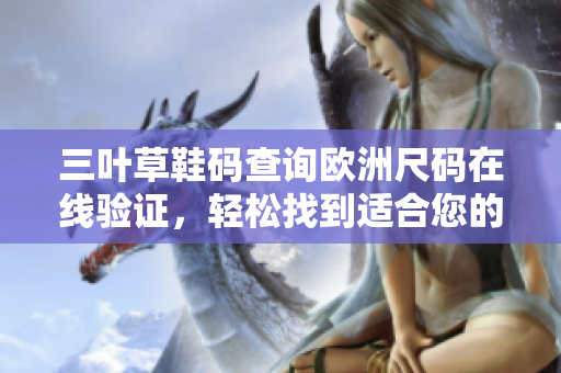 三叶草鞋码查询欧洲尺码在线验证，轻松找到适合您的尺码