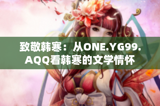 致敬韩寒：从ONE.YG99.AQQ看韩寒的文学情怀