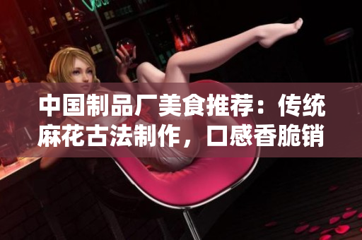 中国制品厂美食推荐：传统麻花古法制作，口感香脆销售颇火
