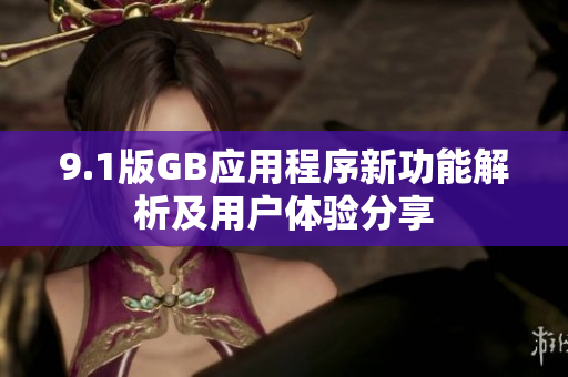 9.1版GB应用程序新功能解析及用户体验分享