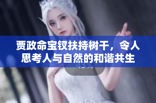 贾政命宝钗扶持树干，令人思考人与自然的和谐共生
