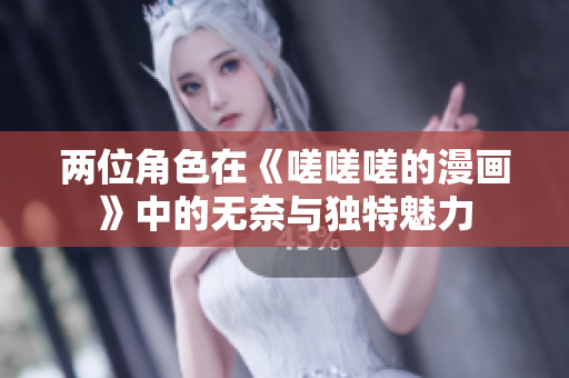 两位角色在《嗟嗟嗟的漫画》中的无奈与独特魅力