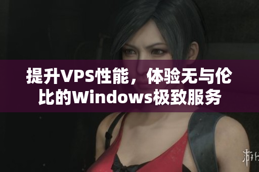 提升VPS性能，体验无与伦比的Windows极致服务