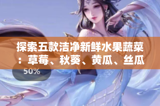 探索五款洁净新鲜水果蔬菜：草莓、秋葵、黄瓜、丝瓜、芭乐与绿巨人