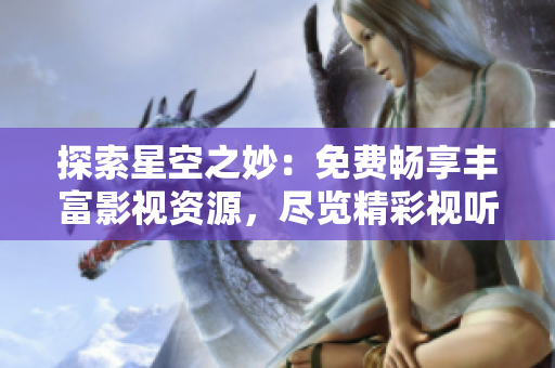 探索星空之妙：免费畅享丰富影视资源，尽览精彩视听盛宴