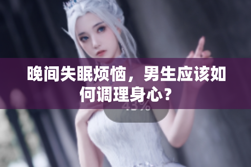 晚间失眠烦恼，男生应该如何调理身心？
