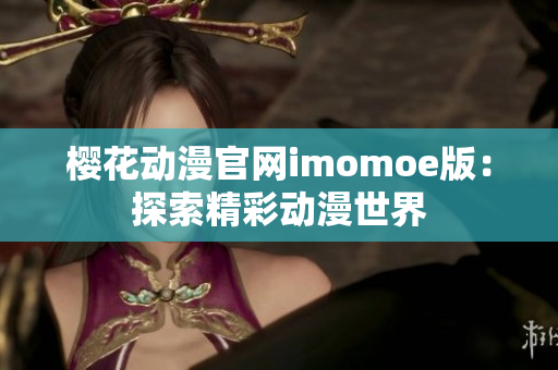 樱花动漫官网imomoe版：探索精彩动漫世界