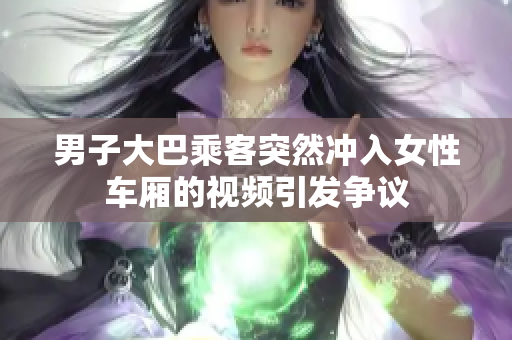 男子大巴乘客突然冲入女性车厢的视频引发争议