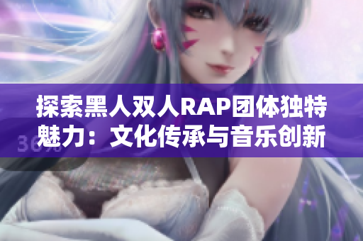 探索黑人双人RAP团体独特魅力：文化传承与音乐创新