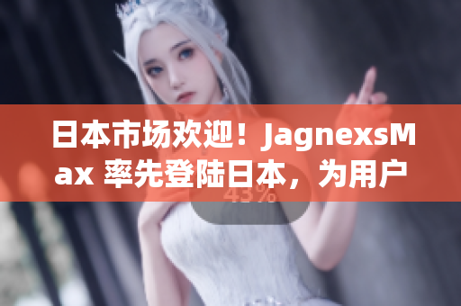 日本市场欢迎！JagnexsMax 率先登陆日本，为用户带来全新体验！