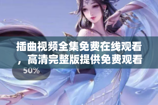 插曲视频全集免费在线观看，高清完整版提供免费观看，精彩插曲影视剧推荐