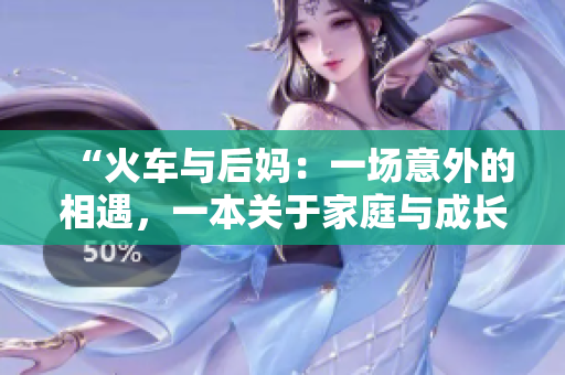 “火车与后妈：一场意外的相遇，一本关于家庭与成长的书”