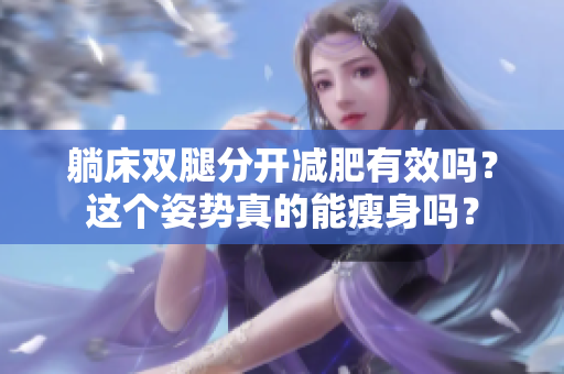 躺床双腿分开减肥有效吗？这个姿势真的能瘦身吗？