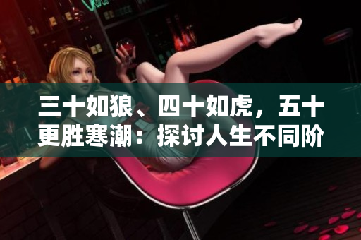 三十如狼、四十如虎，五十更胜寒潮：探讨人生不同阶段的挑战与智慧