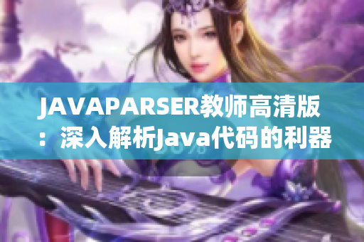 JAVAPARSER教师高清版：深入解析Java代码的利器