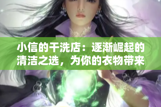 小信的干洗店：逐渐崛起的清洁之选，为你的衣物带来焕然一新的体验