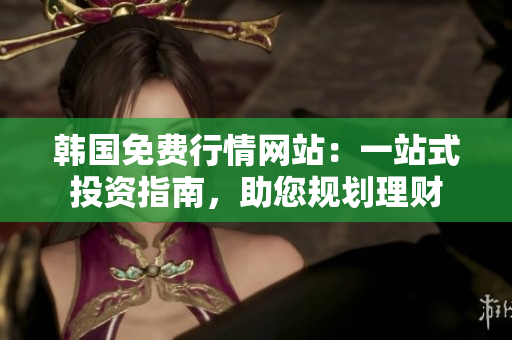 韩国免费行情网站：一站式投资指南，助您规划理财