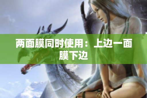 两面膜同时使用：上边一面膜下边