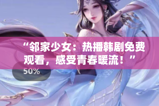 “邻家少女：热播韩剧免费观看，感受青春暖流！”