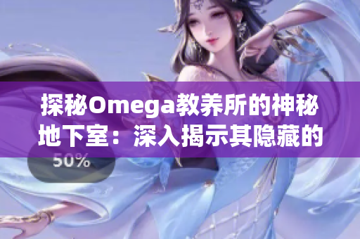 探秘Omega教养所的神秘地下室：深入揭示其隐藏的秘密与神秘面纱