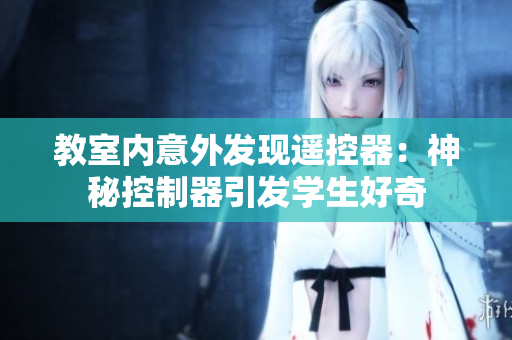 教室内意外发现遥控器：神秘控制器引发学生好奇