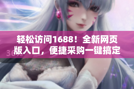 轻松访问1688！全新网页版入口，便捷采购一键搞定！