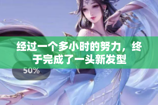 经过一个多小时的努力，终于完成了一头新发型