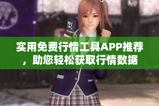 实用免费行情工具APP推荐，助您轻松获取行情数据