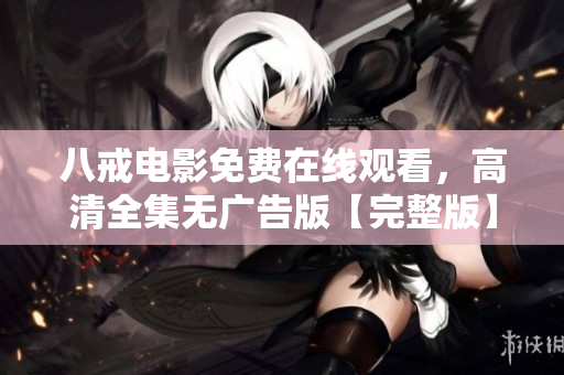八戒电影免费在线观看，高清全集无广告版【完整版】