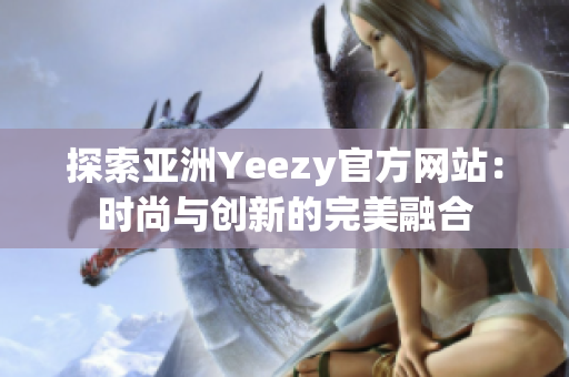 探索亚洲Yeezy官方网站：时尚与创新的完美融合