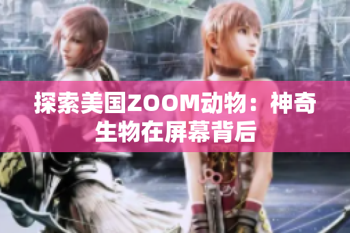 探索美国ZOOM动物：神奇生物在屏幕背后
