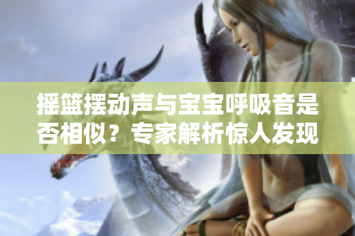 摇篮摆动声与宝宝呼吸音是否相似？专家解析惊人发现!