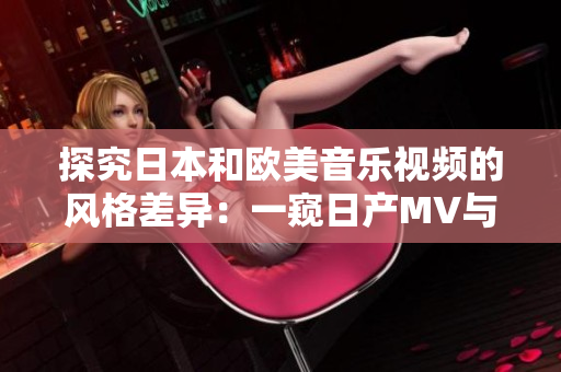 探究日本和欧美音乐视频的风格差异：一窥日产MV与西方MV的鲜明对比