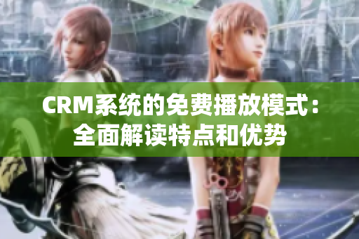 CRM系统的免费播放模式：全面解读特点和优势