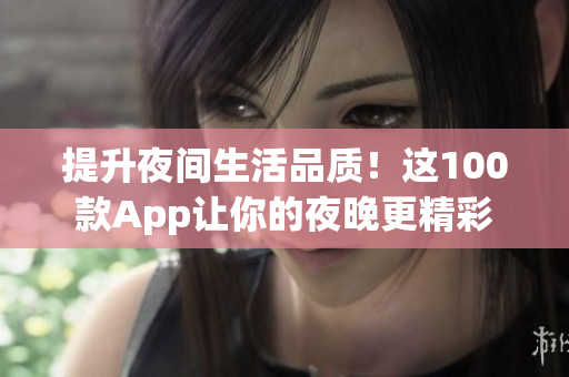 提升夜间生活品质！这100款App让你的夜晚更精彩