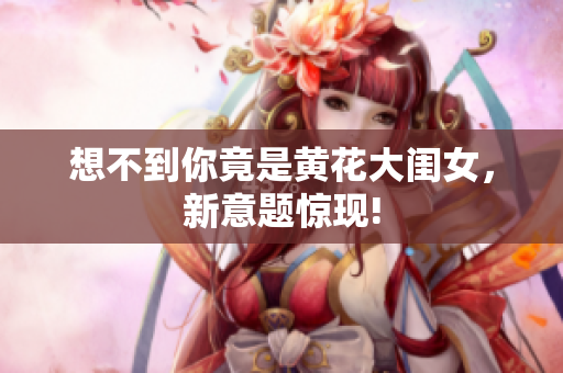 想不到你竟是黄花大闺女，新意题惊现!