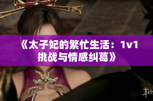 《太子妃的繁忙生活：1v1挑战与情感纠葛》