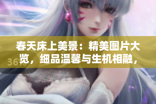 春天床上美景：精美图片大览，细品温馨与生机相融，惊艳春日之美