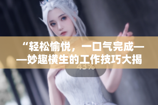 “轻松愉悦，一口气完成——妙趣横生的工作技巧大揭秘！”