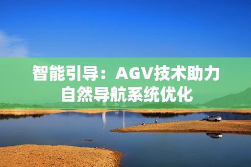 智能引导：AGV技术助力自然导航系统优化