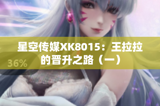 星空传媒XK8015：王拉拉的晋升之路（一）