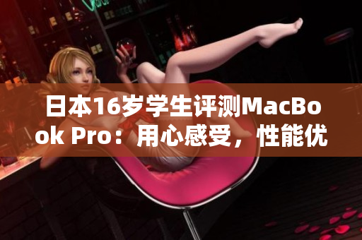 日本16岁学生评测MacBook Pro：用心感受，性能优势何在？