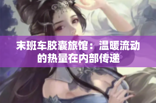 末班车胶囊旅馆：温暖流动的热量在内部传递