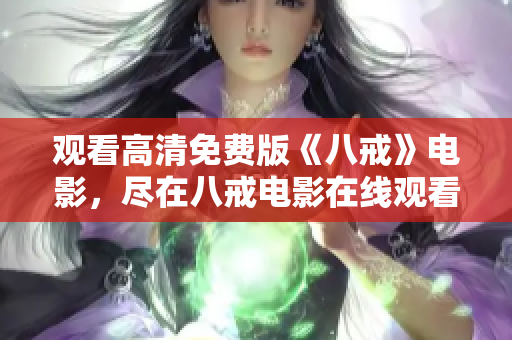 观看高清免费版《八戒》电影，尽在八戒电影在线观看平台
